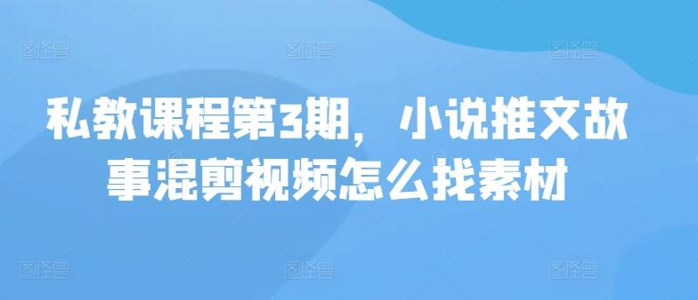 私教课程第3期，小说推文故事混剪视频怎么找素材-天韵资源网
