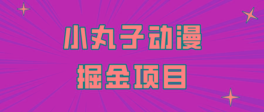 日入300的小丸子动漫掘金项目，简单好上手，适合所有朋友操作！-天韵资源网