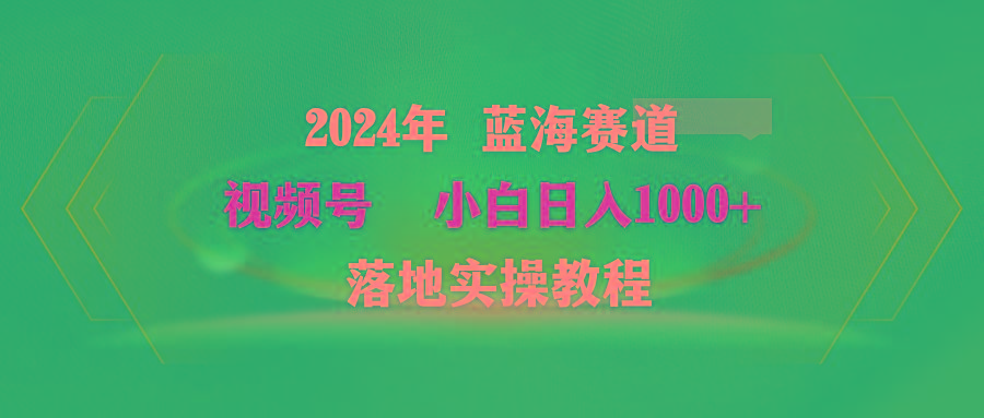 (9515期)2024年蓝海赛道 视频号  小白日入1000+ 落地实操教程-天韵资源网