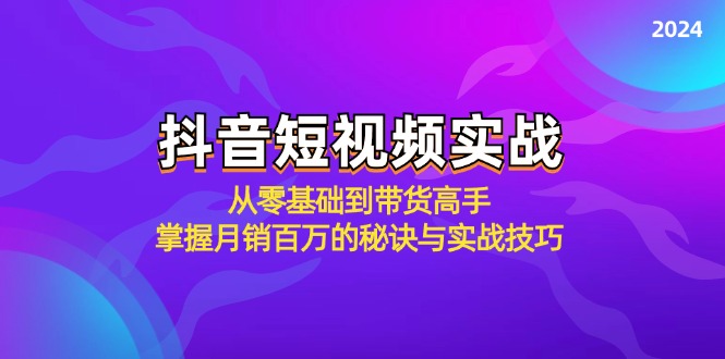 抖音短视频实战：从零基础到带货高手，掌握月销百万的秘诀与实战技巧-天韵资源网