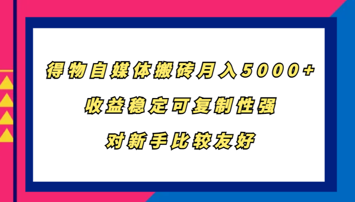 得物自媒体搬砖，月入5000+，收益稳定可复制性强，对新手比较友好-天韵资源网