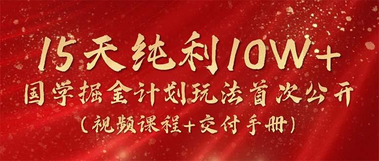 15天纯利10W+，国学掘金计划2024玩法全网首次公开(视频课程+交付手册-天韵资源网