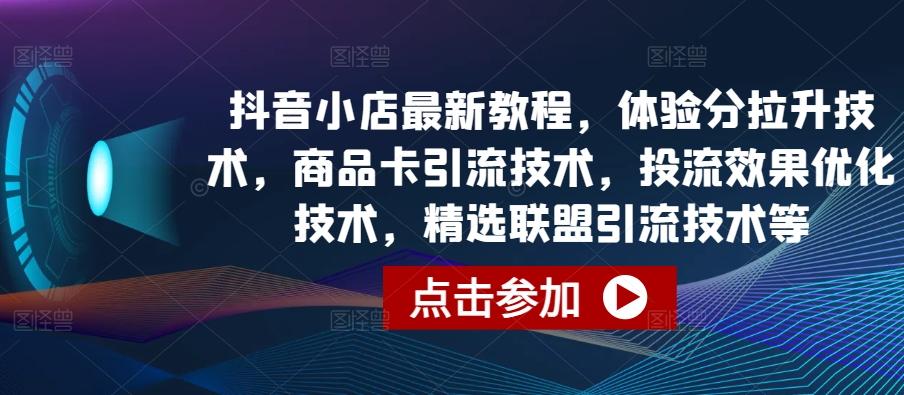 抖音小店最新教程，体验分拉升技术，商品卡引流技术，投流效果优化技术，精选联盟引流技术等-天韵资源网