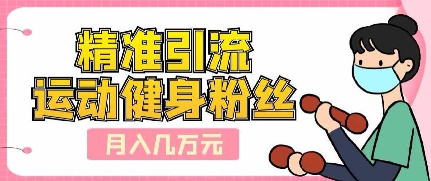精准引流运动健身粉丝，轻松月入几万-天韵资源网