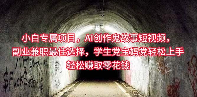 小白专属，AI创作灵异故事短视频，副业兼职最佳选择，学生党宝妈党轻松…-天韵资源网