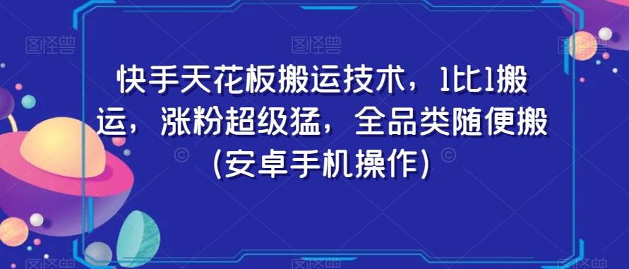 快手天花板搬运技术，1比1搬运，涨粉超级猛，全品类随便搬（安卓手机操作）-天韵资源网