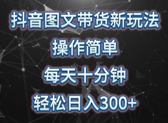 抖音图文带货新玩法， 操作简单，每天十分钟，轻松日入300+，可矩阵操作【揭秘】-天韵资源网