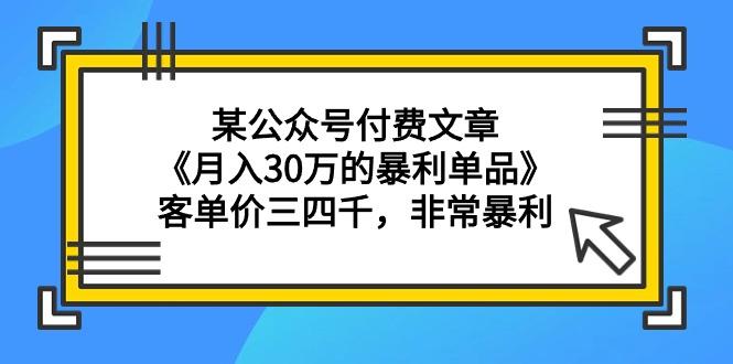 (9365期)某公众号付费文章《月入30万的暴利单品》客单价三四千，非常暴利-天韵资源网