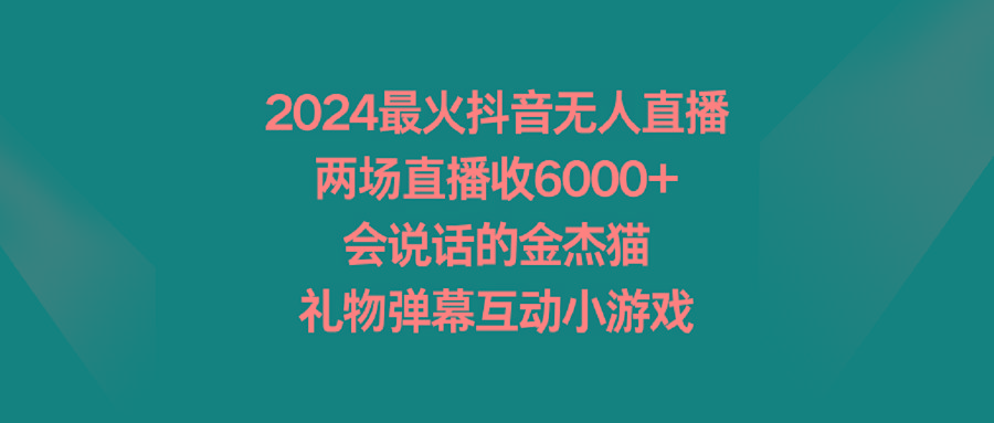 2024最火抖音无人直播，两场直播收6000+会说话的金杰猫 礼物弹幕互动小游戏-天韵资源网