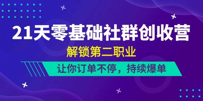 21天零基础社群创收营，解锁第二职业，让你订单不停，持续爆单(22节)-天韵资源网