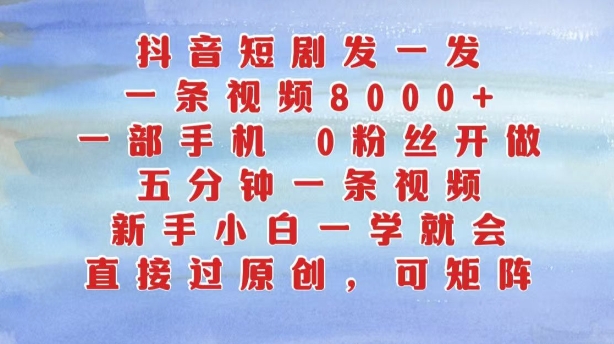 抖音短剧发一发，五分钟一条视频，新手小白一学就会，只要一部手机，0粉丝即可操作-天韵资源网