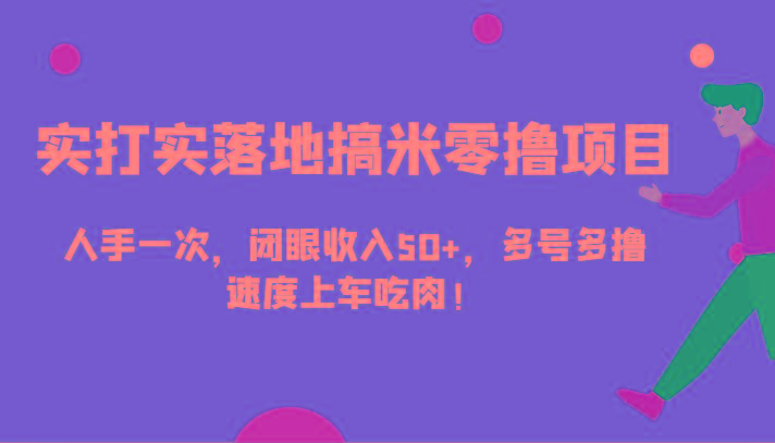 实打实落地搞米零撸项目，人手一次，闭眼收入50+，多号多撸，速度上车吃肉！-天韵资源网