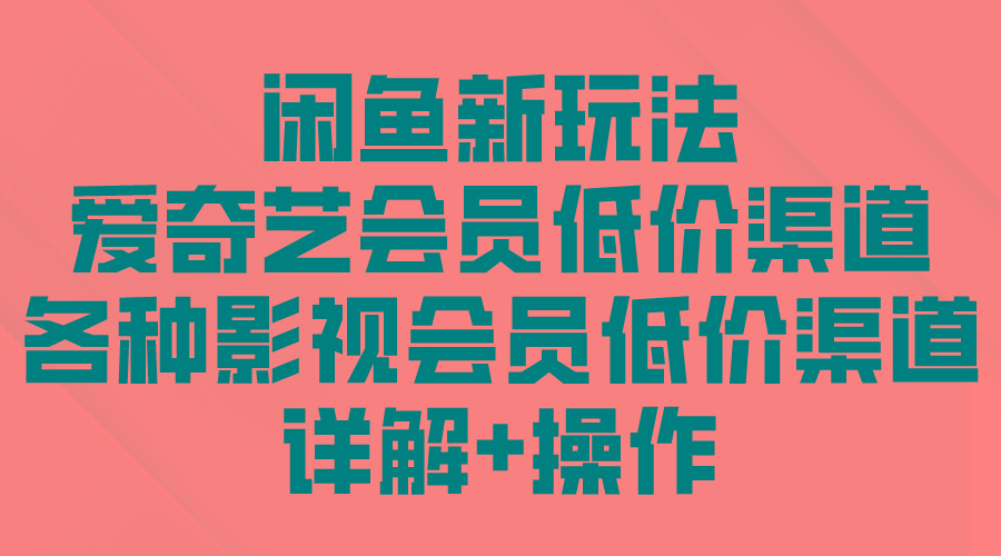 (9950期)闲鱼新玩法，爱奇艺会员低价渠道，各种影视会员低价渠道详解-天韵资源网