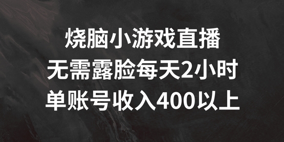 烧脑小游戏直播，无需露脸每天2小时，单账号日入400+【揭秘】-天韵资源网