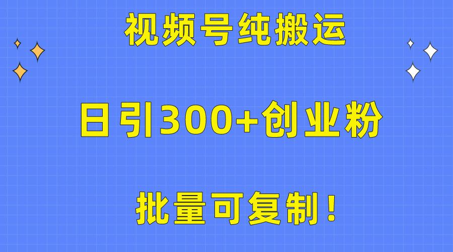 批量可复制！视频号纯搬运日引300+创业粉教程！-天韵资源网