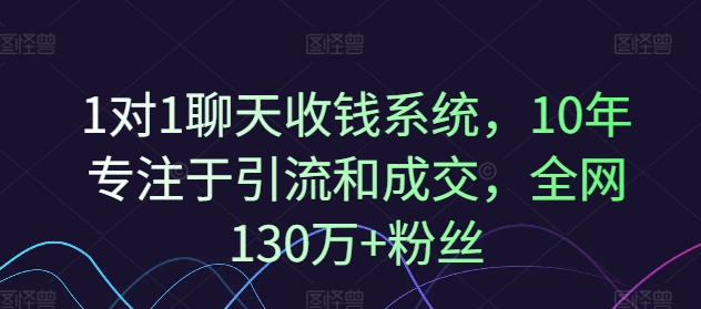 1对1聊天收钱系统，10年专注于引流和成交，全网130万+粉丝-天韵资源网