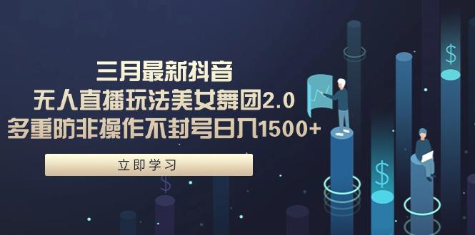 (9458期)三月最新抖音无人直播玩法美女舞团2.0，多重防非操作不封号日入1500+ 小…-天韵资源网