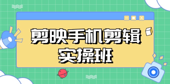 剪映手机剪辑实战班，从入门到精通，抖音爆款视频制作秘籍分段讲解-天韵资源网