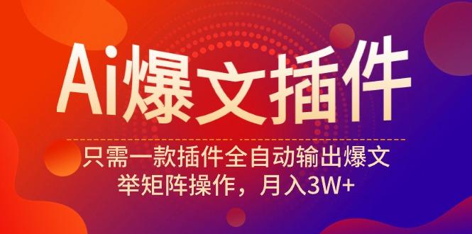 (9725期)Ai爆文插件，只需一款插件全自动输出爆文，举矩阵操作，月入3W+-天韵资源网