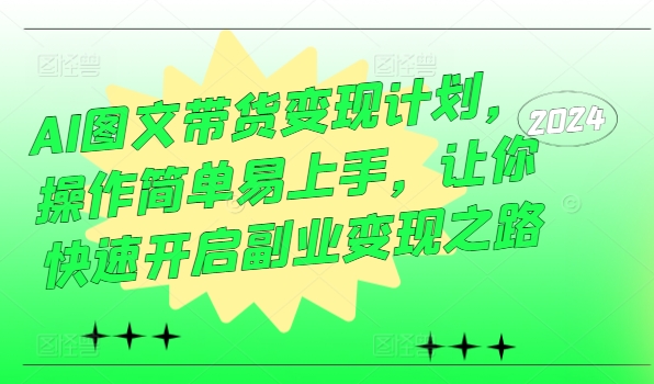 AI图文带货变现计划，操作简单易上手，让你快速开启副业变现之路-天韵资源网