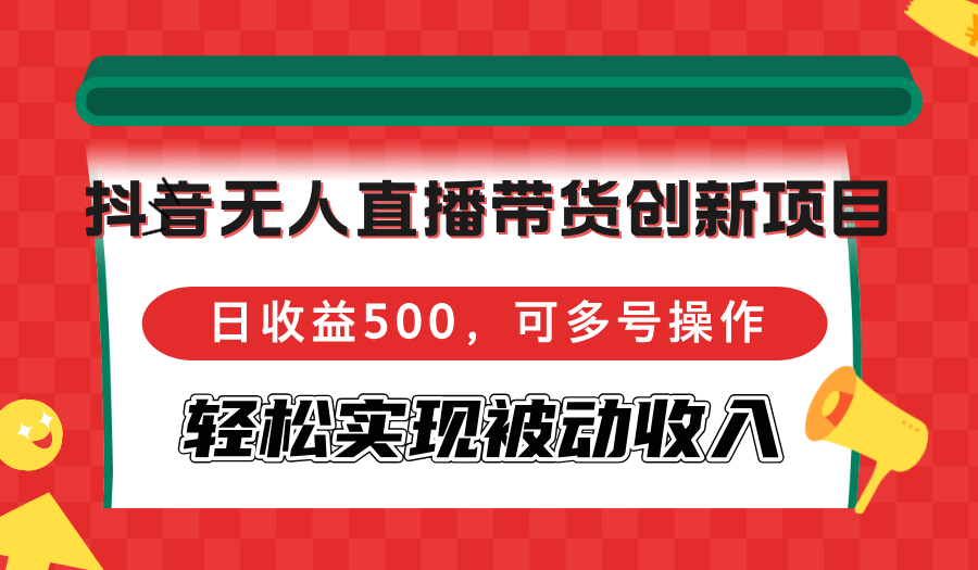 抖音无人直播带货创新项目，日收益500，可多号操作，轻松实现被动收入-天韵资源网