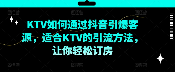 KTV抖音短视频营销，KTV如何通过抖音引爆客源，适合KTV的引流方法，让你轻松订房-天韵资源网