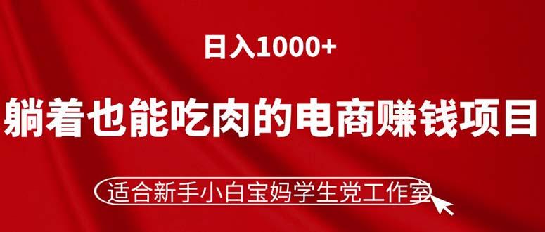 躺着也能吃肉的电商赚钱项目，日入1000+，适合新手小白宝妈学生党工作室-天韵资源网