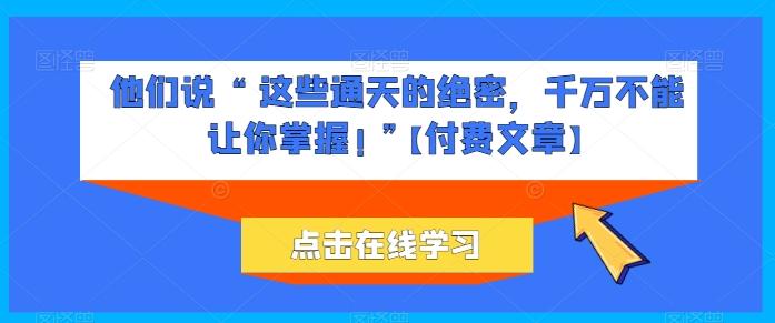 他们说 “ 这些通天的绝密，千万不能让你掌握! ”【付费文章】-天韵资源网