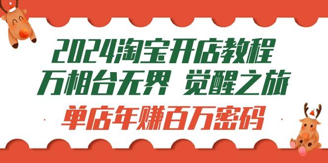 (9799期)2024淘宝开店教程-万相台无界 觉醒-之旅：单店年赚百万密码(99节视频课)-天韵资源网