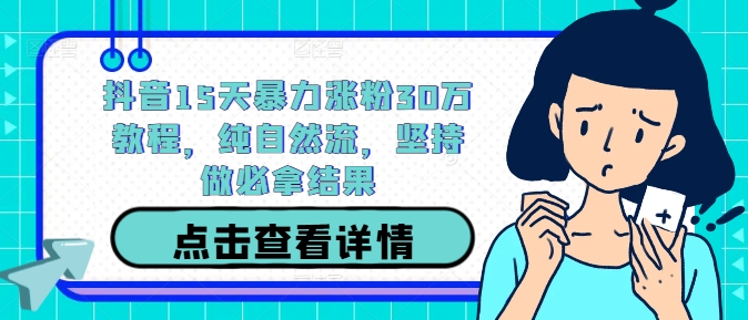 抖音15天暴力涨粉30万教程，纯自然流，坚持做必拿结果-天韵资源网
