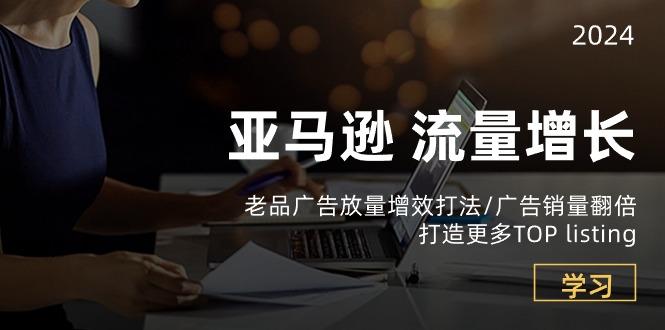 亚马逊流量 增长-老品广告 放量增效打法/销量翻倍/打造更多TOP listing-天韵资源网