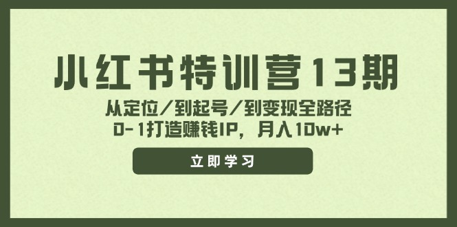 小红书特训营13期，从定位/到起号/到变现全路径，0-1打造赚钱IP，月入10w+-天韵资源网