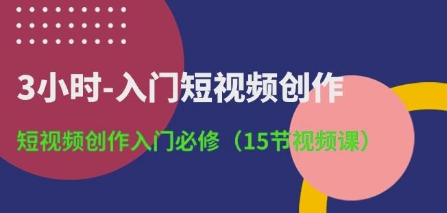 3小时-入门短视频创作：短视频创作入门必修(15节视频课)-天韵资源网