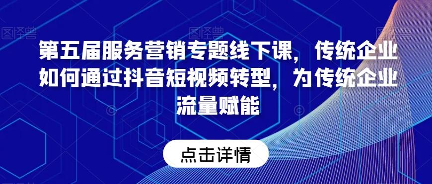 第五届服务营销专题线下课，传统企业如何通过抖音短视频转型，为传统企业流量赋能-天韵资源网