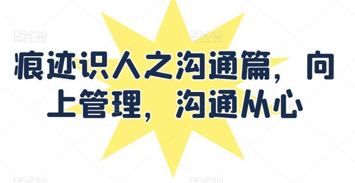 痕迹识人之沟通篇，向上管理，沟通从心-天韵资源网