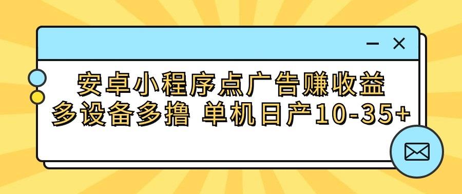 安卓小程序点广告赚收益，多设备多撸 单机日产10-35+-天韵资源网