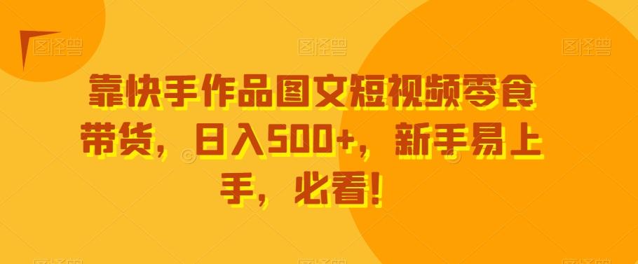 靠快手作品图文短视频零食带货，日入500+，新手易上手，必看！-天韵资源网