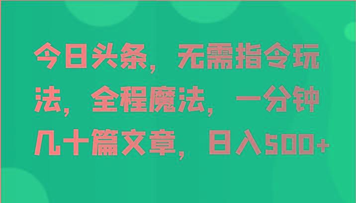 今日头条，无需指令玩法，全程魔法，一分钟几十篇文章，日入500+-天韵资源网