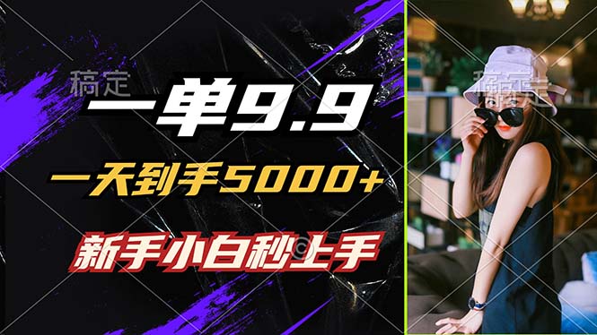 一单9.9，一天到手5000+，不挑人，小白当天上手，制作作品只需1分钟-天韵资源网