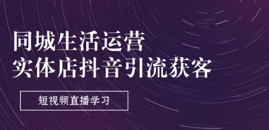 同城生活运营-实体店抖音引流获客：短视频直播学习(9节课)-天韵资源网