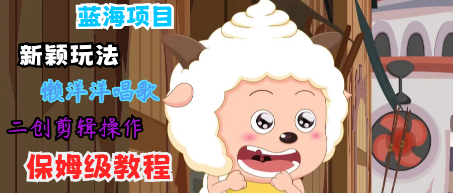 蓝海项目新颖玩法，懒洋洋唱歌 搬运剪辑操作，保姆级教程-天韵资源网