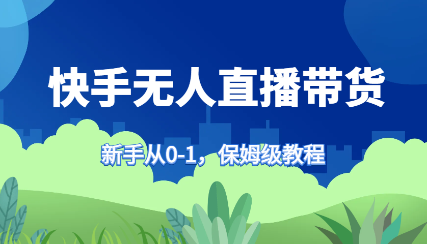 快手无人直播带货保姆级教程，新手从0-1快速学会带货-天韵资源网