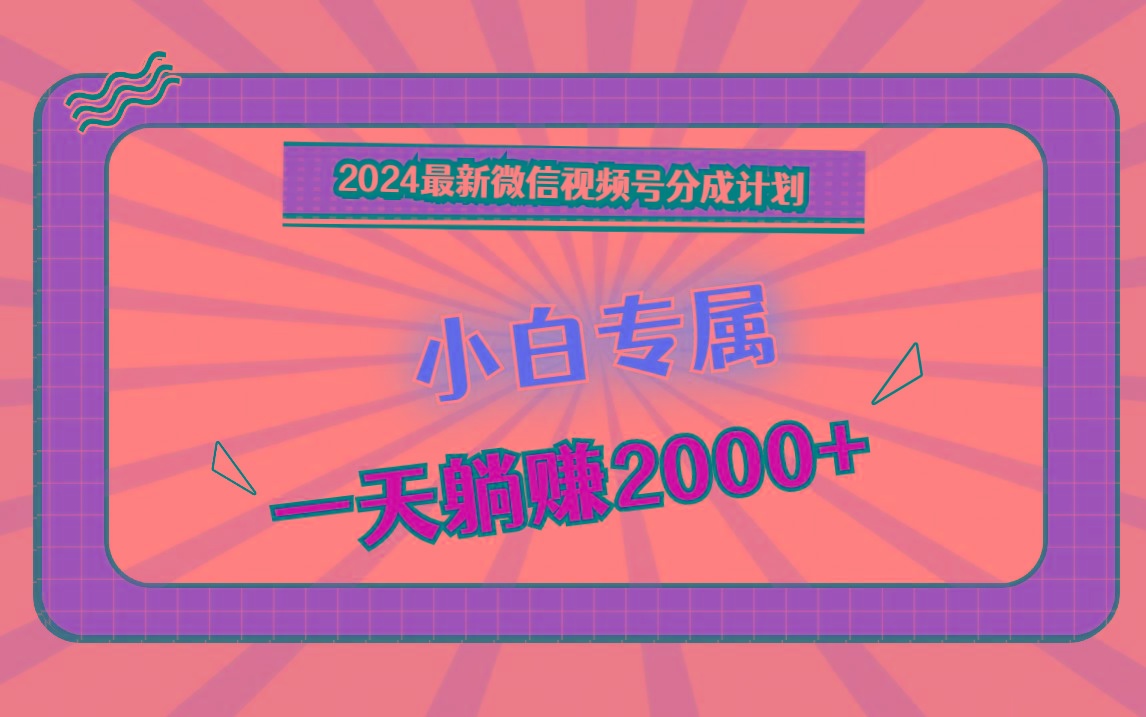 2024最新微信视频号分成计划，对新人友好，一天躺赚2000+-天韵资源网