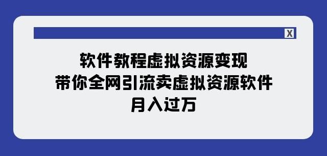 软件教程虚拟资源变现：带你全网引流卖虚拟资源软件，月入过万（11节课）-天韵资源网