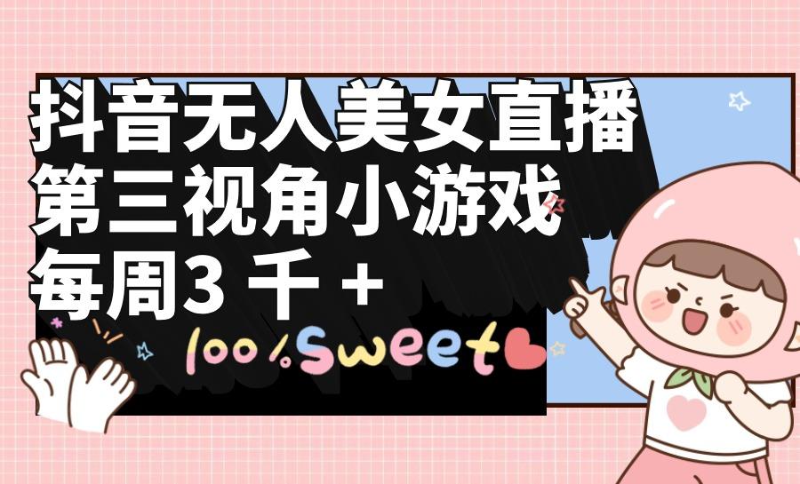 (9796期)抖音无人美女直播，第三视角小游戏，每周收益3000+-天韵资源网