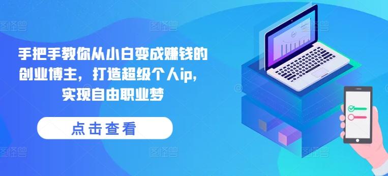 手把手教你从小白变成赚钱的创业博主，打造超级个人ip，实现自由职业梦-天韵资源网