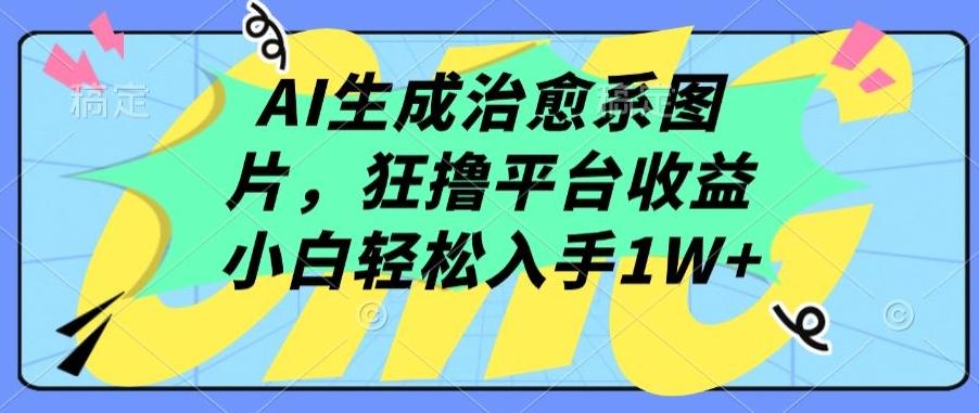 AI生成治愈系图片，狂撸平台收益，小白轻松入手1W+【揭秘】-天韵资源网