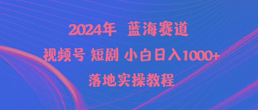 (9634期)2024年蓝海赛道视频号短剧 小白日入1000+落地实操教程-天韵资源网