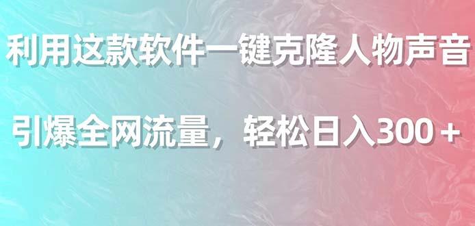 利用这款软件一键克隆人物声音，引爆全网流量，轻松日入300＋-天韵资源网