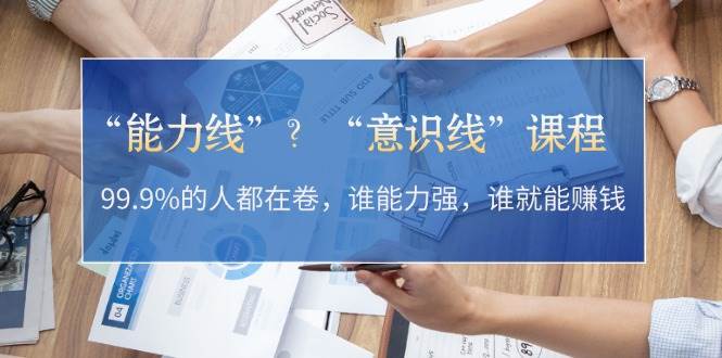 “能力线”“意识线”？99.9%的人都在卷，谁能力强，谁就能赚钱-天韵资源网